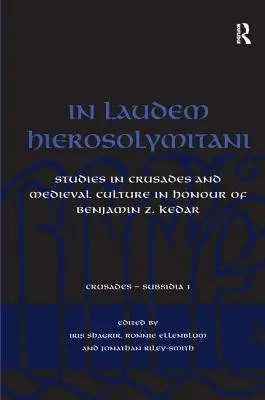 In Laudem Hierosolymitani: Studia nad wyprawami krzyżowymi i kulturą średniowiecza w hołdzie Benjaminowi Z. Kedarowi - In Laudem Hierosolymitani: Studies in Crusades and Medieval Culture in Honour of Benjamin Z. Kedar