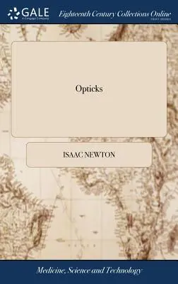 Opticks: Or, a Treatise of the Reflections, Refractions, Inflections and Colours of Light. By Sir Isaac Newton, ... The Third E