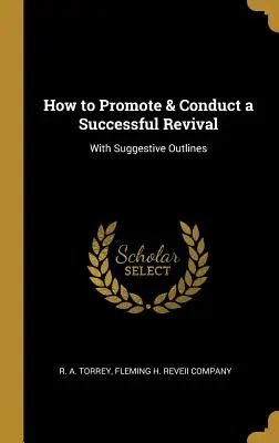 Jak promować i przeprowadzać udane przebudzenie: z sugestywnymi zarysami - How to Promote & Conduct a Successful Revival: With Suggestive Outlines