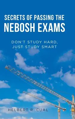 Sekrety zdawania egzaminów Nebosh: Nie ucz się pilnie, ucz się mądrze - Secrets of Passing the Nebosh Exams: Don'T Study Hard, Just Study Smart