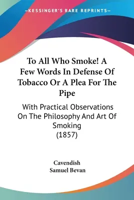 Dla wszystkich, którzy palą! Kilka słów w obronie tytoniu lub apel o fajkę: Z praktycznymi uwagami na temat filozofii i sztuki palenia tytoniu - To All Who Smoke! A Few Words In Defense Of Tobacco Or A Plea For The Pipe: With Practical Observations On The Philosophy And Art Of Smoking