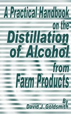 Praktyczny podręcznik destylacji alkoholu z produktów rolnych - A Practical Handbook on the Distillation of Alcohol from Farm Products