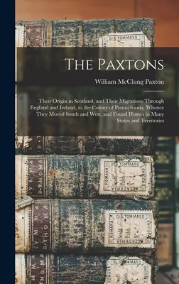 The Paxtons: Ich pochodzenie w Szkocji i ich migracje przez Anglię i Irlandię do kolonii Pensylwanii, skąd przybyli - The Paxtons: Their Origin in Scotland, and Their Migrations Through England and Ireland, to the Colony of Pennsylvania, Whence They