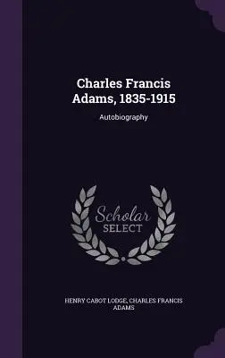 Charles Francis Adams, 1835-1915: Autobiografia - Charles Francis Adams, 1835-1915: Autobiography