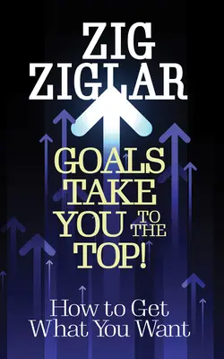 Cele zaprowadzą Cię na szczyt!: Jak zdobyć to, czego pragniesz? - Goals Take You to the Top!: How to Get What You Want