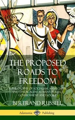 Proponowane drogi do wolności: Filozofia socjalizmu, anarchizmu i syndykalizmu jako idealny rząd i społeczeństwo człowieka - The Proposed Roads to Freedom: A Philosophy of Socialism, Anarchism, and Syndicalism as Man's Perfect Government and Society