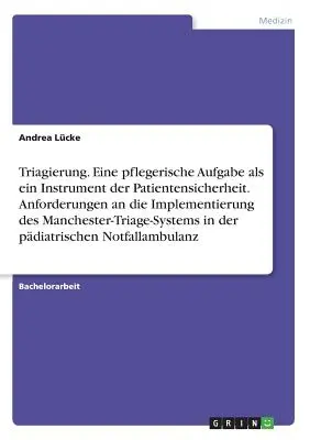 Triaging. Zadanie pielęgniarskie jako narzędzie bezpieczeństwa pacjenta. Wymagania dotyczące wdrożenia systemu triage w Manchesterze - Triagierung. Eine pflegerische Aufgabe als ein Instrument der Patientensicherheit. Anforderungen an die Implementierung des Manchester-Triage-Systems