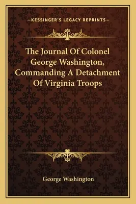 Dziennik pułkownika Jerzego Waszyngtona, dowodzącego oddziałem żołnierzy z Wirginii - The Journal Of Colonel George Washington, Commanding A Detachment Of Virginia Troops
