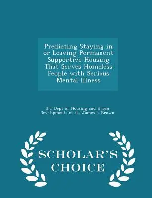 Predicting Staying in or Leaving Permanent Supportive Housing That Serves Homeless People with Serious Mental Illness - Scholar's Choice Edition