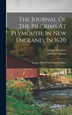 Dziennik pielgrzymów w Plymouth, w Nowej Anglii, w 1620 roku: Przedruk z oryginalnego tomu - The Journal Of The Pilgrims At Plymouth, In New England, In 1620: Reprinted From The Original Volume