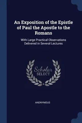 Objaśnienie Listu Pawła Apostoła do Rzymian: Z dużymi praktycznymi uwagami wygłoszonymi w kilku wykładach - An Exposition of the Epistle of Paul the Apostle to the Romans: With Large Practical Observations Delivered in Several Lectures