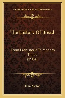 Historia chleba: Od czasów prehistorycznych do współczesnych (1904) - The History Of Bread: From Prehistoric To Modern Times (1904)