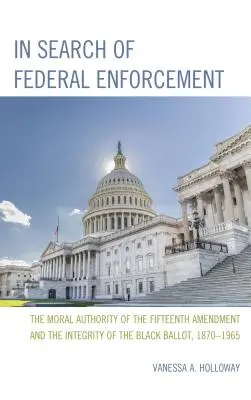 W poszukiwaniu federalnego egzekwowania prawa: Moralny autorytet Piętnastej Poprawki i uczciwość czarnego głosowania, 1870-1965 - In Search of Federal Enforcement: The Moral Authority of the Fifteenth Amendment and the Integrity of the Black Ballot, 1870-1965