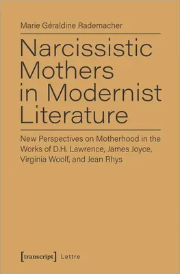 Narcystyczne matki w literaturze modernistycznej: Nowe perspektywy macierzyństwa w twórczości D.H. Lawrence'a, Jamesa Joyce'a, Virginii Woolf i Jean Rhys - Narcissistic Mothers in Modernist Literature: New Perspectives on Motherhood in the Works of D.H. Lawrence, James Joyce, Virginia Woolf, and Jean Rhys