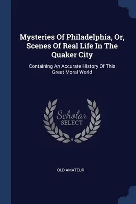Mysteries Of Philadelphia, Or, Scenes Of Real Life In The Quaker City: Zawierająca dokładną historię tego wielkiego moralnego świata - Mysteries Of Philadelphia, Or, Scenes Of Real Life In The Quaker City: Containing An Accurate History Of This Great Moral World