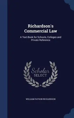 Prawo handlowe Richardsona: A Text-Book for Schools, Colleges and Private Reference - Richardson's Commercial Law: A Text-Book for Schools, Colleges and Private Reference