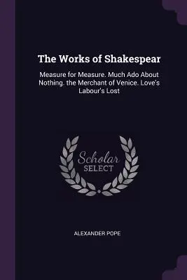 Dzieła Szekspira: Miarka za miarkę. Wiele hałasu o nic. Kupiec wenecki. Love's Labour's Lost - The Works of Shakespear: Measure for Measure. Much Ado About Nothing. the Merchant of Venice. Love's Labour's Lost