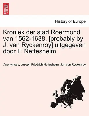 Kroniek Der Stad Roermond Van 1562-1638, [Prawdopodobnie autorstwa J. Van Ryckenroy] Uitgegeven Door F. Nettesheim - Kroniek Der Stad Roermond Van 1562-1638, [Probably by J. Van Ryckenroy] Uitgegeven Door F. Nettesheim