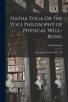 Hatha Joga, czyli filozofia dobrego samopoczucia fizycznego joginów: With Numero Us Exercises, ... itd. - Hatha Yoga Or the Yogi Philosophy of Physical Well-Being: With Numero Us Exercises, ... Etc
