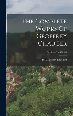 The Complete Works Of Geoffrey Chaucer: The Canterbury Tales: Tekst - The Complete Works Of Geoffrey Chaucer: The Canterbury Tales: Text