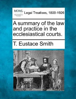Podsumowanie prawa i praktyki w sądach kościelnych. - A Summary of the Law and Practice in the Ecclesiastical Courts.