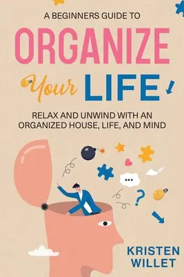 Przewodnik dla początkujących jak zorganizować swoje życie: Relaks i odprężenie dzięki zorganizowanemu domowi, życiu i umysłowi - A Beginners Guide To Organizing Your Life: Relax and Unwind with an Organized House, Life, and Mind