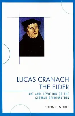 Lucas Cranach Starszy: Sztuka i pobożność niemieckiej reformacji - Lucas Cranach the Elder: Art and Devotion of the German Reformation