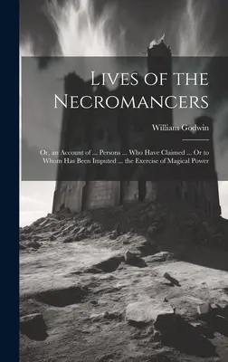 Lives of the Necromancers; Or, an Account of ... Persons ... którzy twierdzili ... lub którym przypisywano ... wykonywanie magicznej mocy - Lives of the Necromancers; Or, an Account of ... Persons ... Who Have Claimed ... Or to Whom Has Been Imputed ... the Exercise of Magical Power