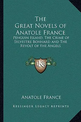 Wielkie powieści Anatole'a France'a: Wyspa pingwinów, Zbrodnia Sylwestra Bonnarda i Bunt aniołów - The Great Novels of Anatole France: Penguin Island, The Crime of Sylvestre Bonnard and The Revolt of the Angels