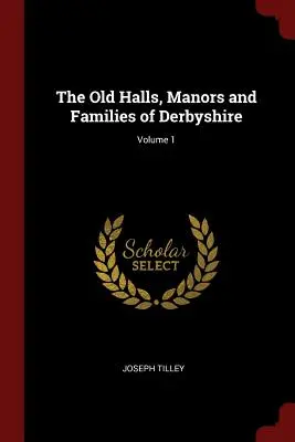 Stare hale, dwory i rodziny Derbyshire; Tom 1 - The Old Halls, Manors and Families of Derbyshire; Volume 1