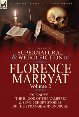 The Collected Supernatural and Weird Fiction of Florence Marryat: Tom 2 - jedna powieść „Krew wampira” i siedem dziwnych opowiadań - The Collected Supernatural and Weird Fiction of Florence Marryat: Volume 2-One Novel 'The Blood of the Vampire, ' & Seven Short Stories of the Strange