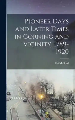 Pionierskie dni i późniejsze czasy w Corning i okolicach, 1789-1920 - Pioneer Days and Later Times in Corning and Vicinity, 1789-1920