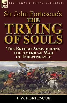 Sir John Fortescue „Próba dusz”: brytyjska armia podczas amerykańskiej wojny o niepodległość - Sir John Fortescue's The Trying of Souls: the British Army during the American War of Independence