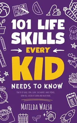 101 Life Skills Every Kid Needs to Know - Jak wyznaczać cele, gotować, sprzątać, oszczędzać pieniądze, nawiązywać przyjaźnie, uprawiać warzywa, odnosić sukcesy w szkole i wiele więcej - 101 Life Skills Every Kid Needs to Know - How to set goals, cook, clean, save money, make friends, grow veg, succeed at school and much more