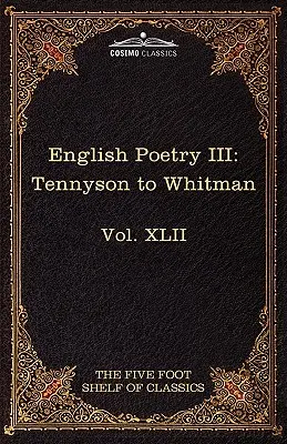 English Poetry III: Tennyson to Whitman: The Five Foot Shelf of Classics, Vol. XLII (w 51 tomach) - English Poetry III: Tennyson to Whitman: The Five Foot Shelf of Classics, Vol. XLII (in 51 Volumes)