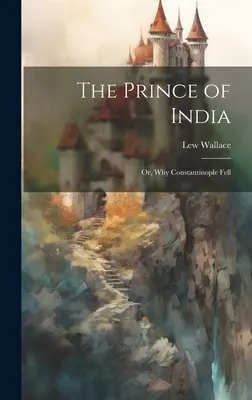 Książę Indii, czyli dlaczego upadł Konstantynopol - The Prince of India; Or, Why Constantinople Fell