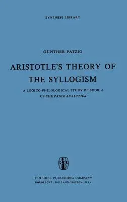 Arystotelesowska teoria sylogizmu: A Logico-Philological Study of Book a of the Prior Analytics (Teoria sylogizmu Arystotelesa: studium logiczno-filologiczne księgi pierwszej Analityk) - Aristotle's Theory of the Syllogism: A Logico-Philological Study of Book a of the Prior Analytics