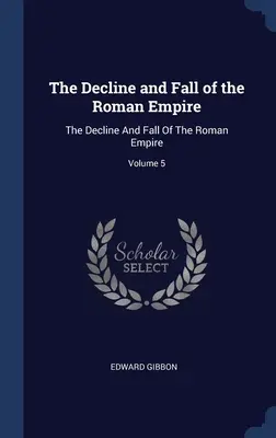 Schyłek i upadek cesarstwa rzymskiego: Schyłek i upadek cesarstwa rzymskiego; tom 5 - The Decline and Fall of the Roman Empire: The Decline And Fall Of The Roman Empire; Volume 5