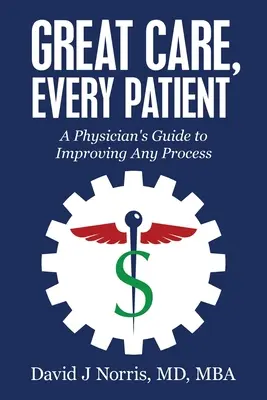 Wspaniała opieka, każdy pacjent: Przewodnik lekarza po ulepszaniu dowolnego procesu - Great Care, Every Patient: A Physician's Guide to Improving Any Process