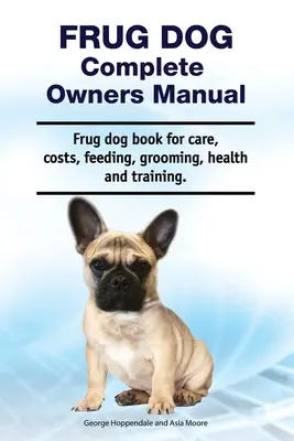 Frug Dog Complete Owners Manual. Kompletna instrukcja dla właścicieli psów rasy Frug Dog dotycząca opieki, kosztów, żywienia, pielęgnacji, zdrowia i szkolenia. - Frug Dog Complete Owners Manual. Frug dog book for care, costs, feeding, grooming, health and training.