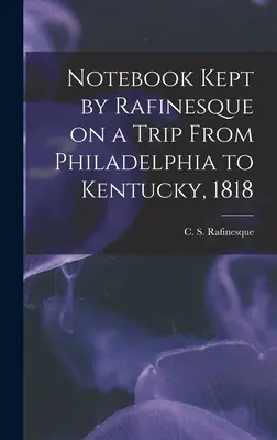 Notebook Kept by Rafinesque on a Trip From Philadelphia to Kentucky, 1818 (Rafinesque C. S. (Constantine Samuel))