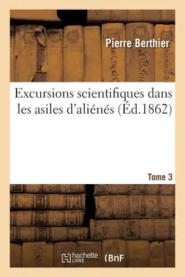 Excursions Scientifiques Dans Les Asiles d'Alins. Tome 3