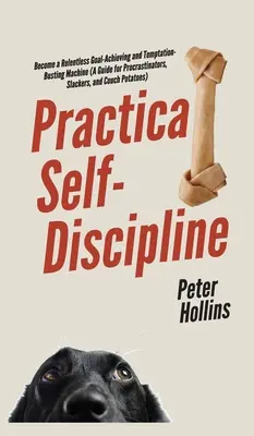 Praktyczna samodyscyplina: Stań się nieustępliwą maszyną do osiągania celów i niszczenia pokus (A Guide for Procrastinators, Slackers, and Couch Po - Practical Self-Discipline: Become a Relentless Goal-Achieving and Temptation-Busting Machine (A Guide for Procrastinators, Slackers, and Couch Po