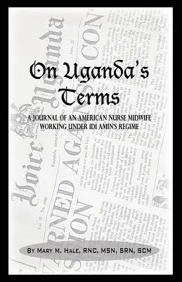 Na warunkach Ugandy: Dziennik amerykańskiej pielęgniarki i położnej pracującej na rzecz zmian w Ugandzie w Afryce Wschodniej podczas reżimu IDI Amina - On Uganda's Terms: A Journal by an American Nurse-Midwife Working for Change in Uganda, East Africa During IDI Amin's Regime