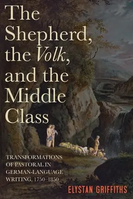 Pasterz, lud i klasa średnia: Transformacje duszpasterstwa w pisarstwie niemieckojęzycznym, 1750-1850 - The Shepherd, the Volk, and the Middle Class: Transformations of Pastoral in German-Language Writing, 1750-1850