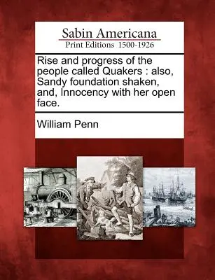 Powstanie i postęp ludu zwanego kwakrami: Also, Sandy Foundation Shaken, And, Innocency with Her Open Face. - Rise and Progress of the People Called Quakers: Also, Sandy Foundation Shaken, And, Innocency with Her Open Face.