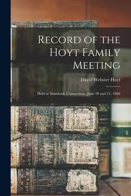 Zapis spotkania rodziny Hoyt: Odbyło się w Stamford, Connecticut, 20 i 21 czerwca 1866 r. - Record of the Hoyt Family Meeting: Held at Stamford, Connecticut, June 20 and 21, 1866