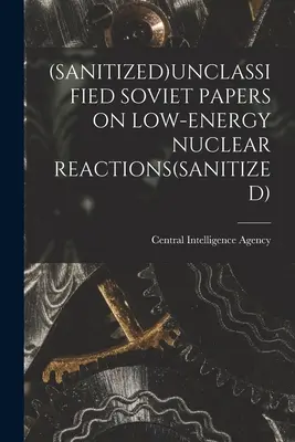 (Niesklasyfikowane radzieckie dokumenty na temat niskoenergetycznych reakcji jądrowych (zdezynfekowane) - (Sanitized)Unclassified Soviet Papers on Low-Energy Nuclear Reactions(sanitized)