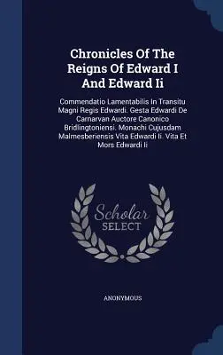 Kroniki z czasów panowania Edwarda I i Edwarda Ii: Commendatio Lamentabilis In Transitu Magni Regis Edwardi. Gesta Edwardi De Carnarvan Auctore Canon - Chronicles Of The Reigns Of Edward I And Edward Ii: Commendatio Lamentabilis In Transitu Magni Regis Edwardi. Gesta Edwardi De Carnarvan Auctore Canon