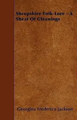 Shropshire Folk-Lore - A Sheaf Of Gleanings